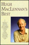 Hugh MacLennan's Best - A Selection of the Famous Author's Best Work - Published and Unpublished - Including Poetry, Essays, Journalism, Travel Writing, and Excerpts from All of His Novels