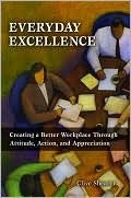 Everyday Excellence: Creating a Better Workplace Through Attitude, Action, and Appreciation Clive Shearer Everyday Excellence: Creating a Better Workplace Through Attitude, Action, and Appreciation Clive Shearer