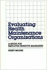 Evaluating Health Maintenance Organizations: A Guide for Employee Benefits Managers Evaluating Health Maintenance Organizations: A Guide for Employee Benefits Managers