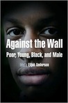 Against the Wall: Poor, Young, Black, and Male Against the Wall: Poor, Young, Black, and Male
