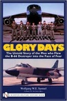 Glory Days: The Untold Story of the Men Who Flew the B-66 Destroyer Into the Face of Fear Glory Days: The Untold Story of the Men Who Flew the B-66 Destroyer Into the Face of Fear
