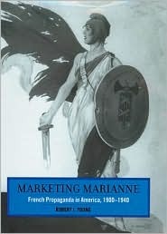 Marketing Marianne: French Propaganda in America, 1900-1940 Robert J. Young Marketing Marianne: French Propaganda in America, 1900-1940 Robert J. Young