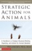 Strategic Action for Animals: A Handbook on Strategic Movement Building, Organizing, and Activism for Animal Liberation