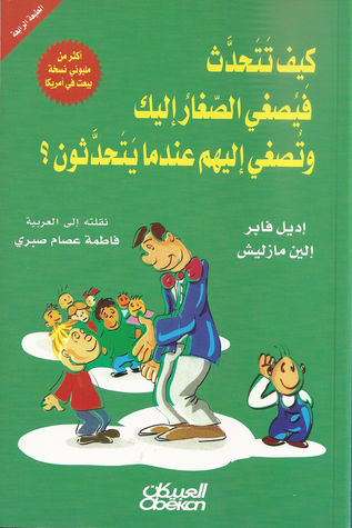 كيف تتحدث فيصغي الصغار إليك وتصغي إليهم عندما يتحدثون؟ by Adele Faber كيف تتحدث فيصغي الصغار إليك وتصغي إليهم عندما يتحدثون؟ by Adele Faber