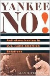 Yankee No!: Anti-Americanism in U.S.-Latin American Relations Yankee No!: Anti-Americanism in U.S.-Latin American Relations