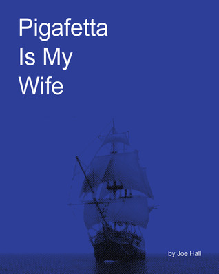 Pigafetta is My Wife by Joe Hall Pigafetta is My Wife by Joe Hall