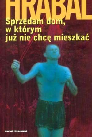 Sprzedam dom, w którym już nie chcę mieszkać Bohumil Hrabal Sprzedam dom, w którym już nie chcę mieszkać Bohumil Hrabal