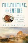 Fur, Fortune, and Empire by Eric Jay Dolin Fur, Fortune, and Empire by Eric Jay Dolin