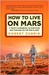 How to Live on Mars: A Trusty Guidebook to Surviving and Thriving on the Red Planet (ebook)