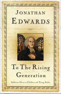 To the Rising Generation by Jonathan Edwards To the Rising Generation by Jonathan Edwards
