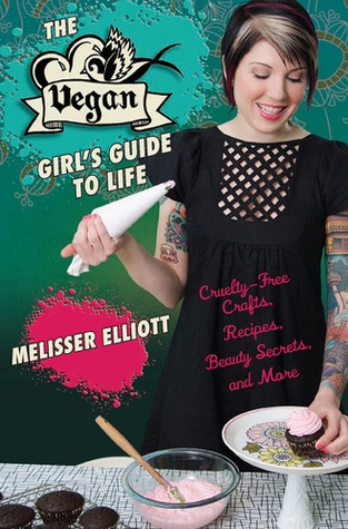 The Vegan Girl's Guide to Life: Cruelty-Free Crafts, Recipes, Beauty Secrets and More