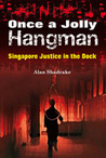 Once A Jolly Hangman : Singapore Justice In the Dock