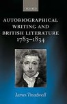 Autobiographical Writing and British Literature 1783-1834 Autobiographical Writing and British Literature 1783-1834