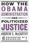How the Obama Administration Has Politicized Justice: Reflections on Politics, Liberty, and the State