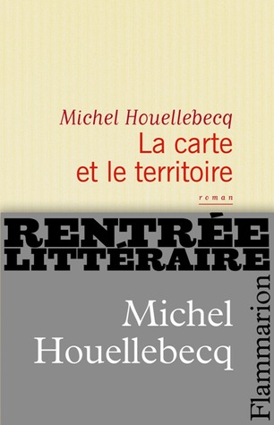 La Carte et le Territoire by Michel Houellebecq La Carte et le Territoire by Michel Houellebecq