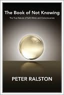 The Book of Not Knowing by Peter Ralston The Book of Not Knowing by Peter Ralston