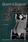 Degrees of Elevation: Short Stories of Contemporary Appalachia Degrees of Elevation: Short Stories of Contemporary Appalachia