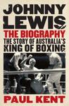 Johnny Lewis: The Biography: The Story of Australia's King of Boxing