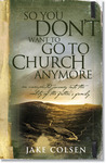 So You Don't Want to Go to Church Anymore by Wayne Jacobsen So You Don't Want to Go to Church Anymore by Wayne Jacobsen