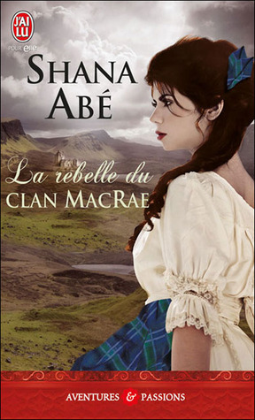 La rebelle du clan MacRae Shana Abe La rebelle du clan MacRae Shana Abe