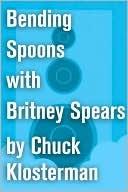 Bending Spoons with Britney Spears: An Essay from Chuck Klosterman IV