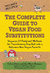 The Complete Guide to Vegan Food Substitutions: 200 Foolproof Food Substitutions for Everything from Milk and Meat to Sugar and Soy-Includes Recipes