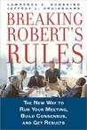 Breaking Robert's Rules: The New Way to Run Your Meeting, Build Consensus, and Get Results Breaking Robert's Rules: The New Way to Run Your Meeting, Build Consensus, and Get Results