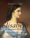 Elisabeth, emperatriz de Austria-Hungría. La verdadera historia de Sissí