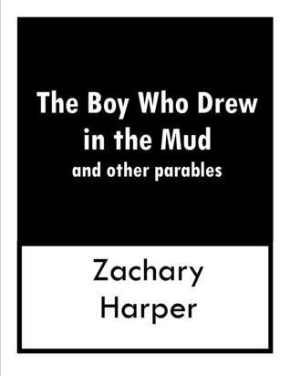 The Boy Who Drew In The Mud and other parables by Zachary Harper The Boy Who Drew In The Mud and other parables by Zachary Harper