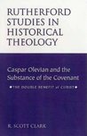 Caspar Olevian and the Substance of the Covenant: The Double Benefit of Christ (Rutherford Studies in Historical Theology)