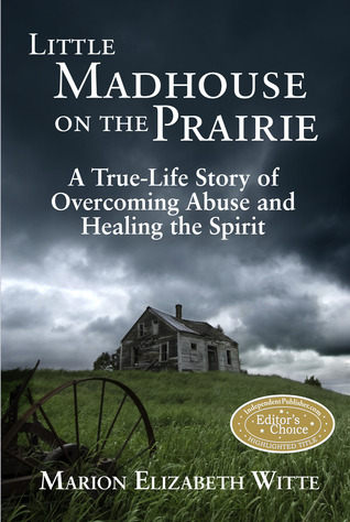 Little Madhouse on the Prairie: A True-Life Story of Overcoming Abuse and Healing the Spirit