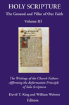Holy Scripture: The Ground And Pillar Of Our Faith, Volume Iii: The Writings Of The Church Fathers Affirming The Reformation Principle Of Sola Scriptura Holy Scripture: The Ground And Pillar Of Our Faith, Volume Iii: The Writings Of The Church Fathers Affirming The Reformation Principle Of Sola Scriptura