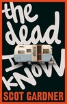 The Dead I Know by Scot Gardner The Dead I Know by Scot Gardner