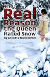 The Real Reason the Queen Hated Snow (and Other Stories): A Collection of Poems, Stories, and Mythos Miscellany