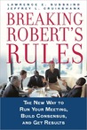Breaking Robert's Rules: The New Way to Run Your Meeting, Build Consensus, and Get Results Breaking Robert's Rules: The New Way to Run Your Meeting, Build Consensus, and Get Results