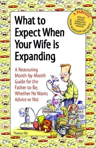 What to Expect when Your Wife Is Expanding: A Reassuring Month-by-Month Guide for the Father-to-Be, whether He Wants Advice or Not