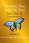 The Story That Must Be Told: True Tales of Transformation, Vol. I