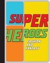 Superheroes: Fashion and Fantasy Superheroes: Fashion and Fantasy