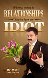 When It Comes to Relationships, You've Been an Idiot by Dr. Matt