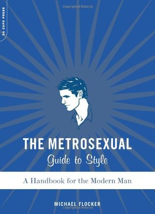 The Metrosexual Guide To Style: A Handbook For The Modern Man