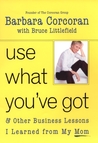 Use What You've Got: and Other Business Lessons I Learned from My Mom