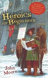 Heroics for Beginners by John Moore Heroics for Beginners by John Moore