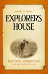 Explorers House: National Geographic and the World It Made Explorers House: National Geographic and the World It Made