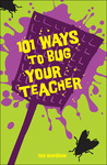 101 Ways to Bug Your Teacher