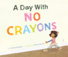 A Day with No Crayons by Elizabeth Rusch A Day with No Crayons by Elizabeth Rusch