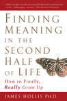 Finding Meaning in the Second Half of Life: How to Finally, Really Grow Up Finding Meaning in the Second Half of Life: How to Finally, Really Grow Up
