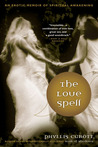 The Love Spell: An Erotic Memoir of Spiritual Awakening The Love Spell: An Erotic Memoir of Spiritual Awakening