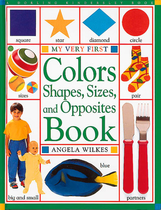 Colors, Shapes, Sizes, and Opposites Book by Angela Wilkes — Reviews, Discussion, Bookclubs, Lists