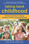 Taking Back Childhood: A Proven Roadmap for Raising Confident, Creative, Compassionate Kids Taking Back Childhood: A Proven Roadmap for Raising Confident, Creative, Compassionate Kids