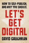 Let's Get Digital: How To Self-Publish, And Why You Should (Let's Get Digital, #1) Let's Get Digital: How To Self-Publish, And Why You Should (Let's Get Digital, #1)